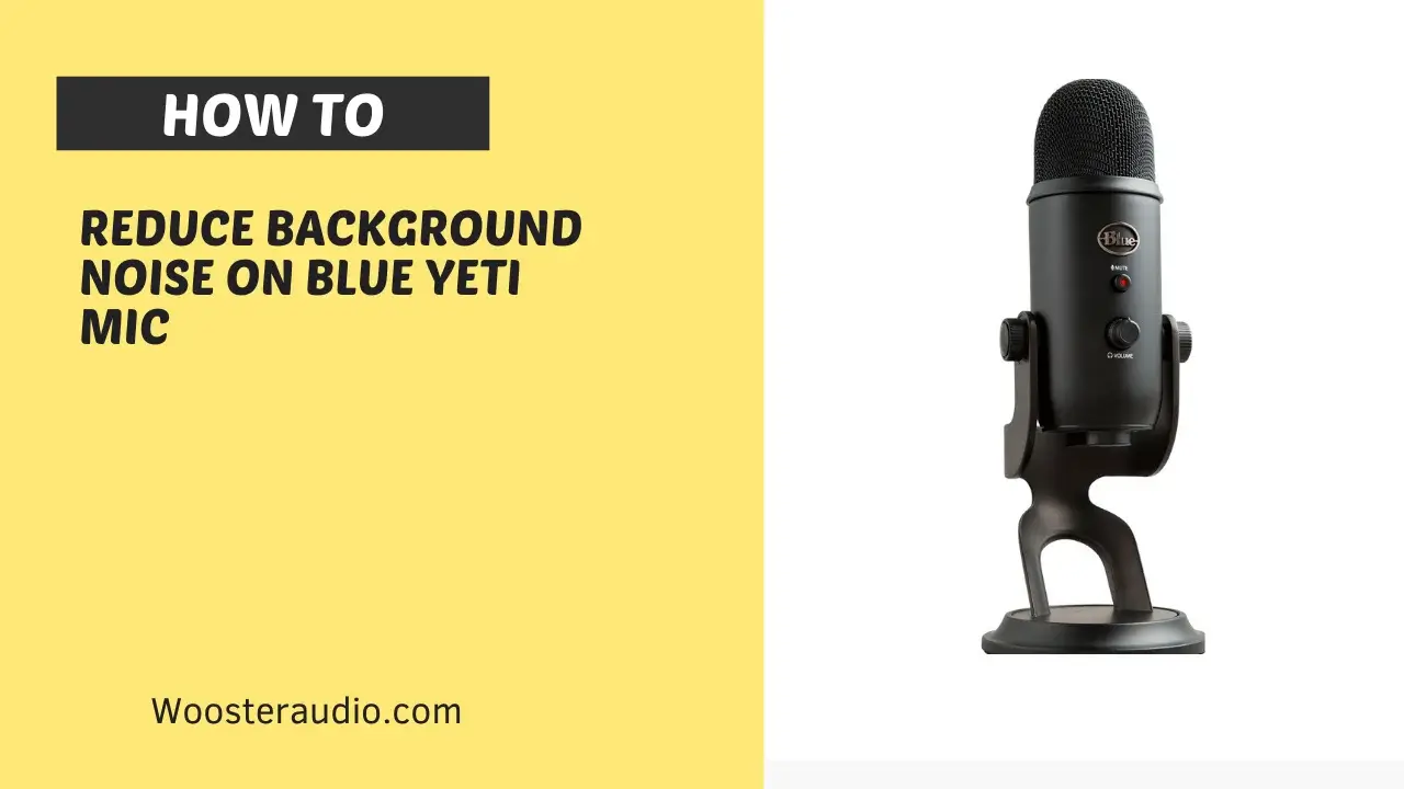 How to Reduce Background Noise On Blue Yeti Mic